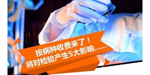 按病种收费来了！将对医疗检验产生5大影响......