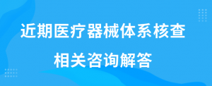 近期医疗器械体系核查相关咨询解答